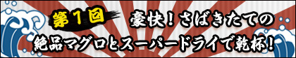 第1回　豪快！さばきたての絶品マグロとスーパードライで乾杯！