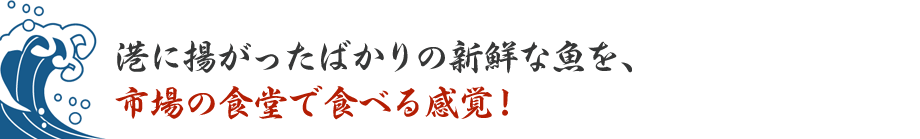 港に揚がったばかりの新鮮な魚を、市場の食堂で食べる感覚!